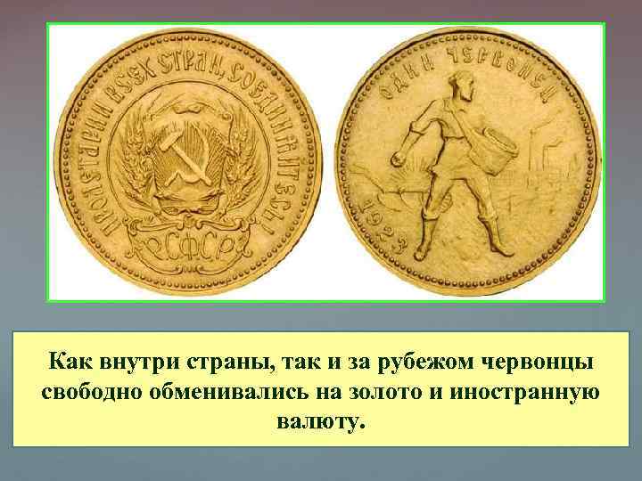 Как внутри страны, так и за рубежом червонцы свободно обменивались на золото и иностранную