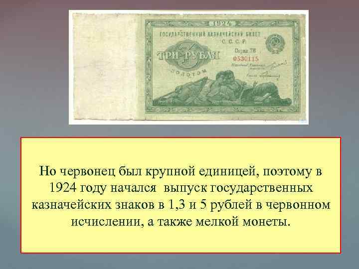 Но червонец был крупной единицей, поэтому в 1924 году начался выпуск государственных казначейских знаков