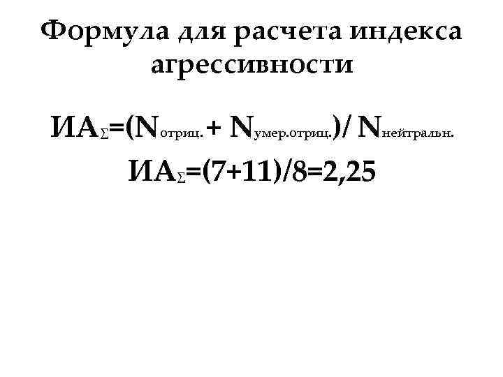 Формула для расчета индекса агрессивности ИА∑=(Nотриц. + Nумер. отриц. )/ Nнейтральн. ИА∑=(7+11)/8=2, 25 