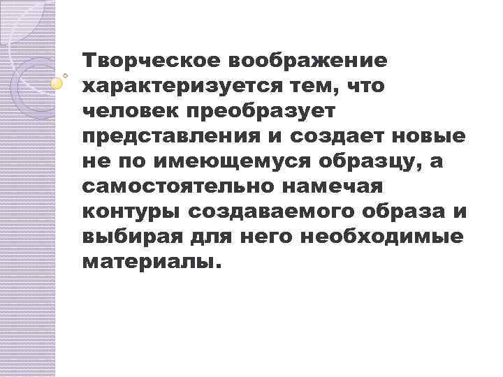 Творческое воображение характеризуется тем, что человек преобразует представления и создает новые не по имеющемуся