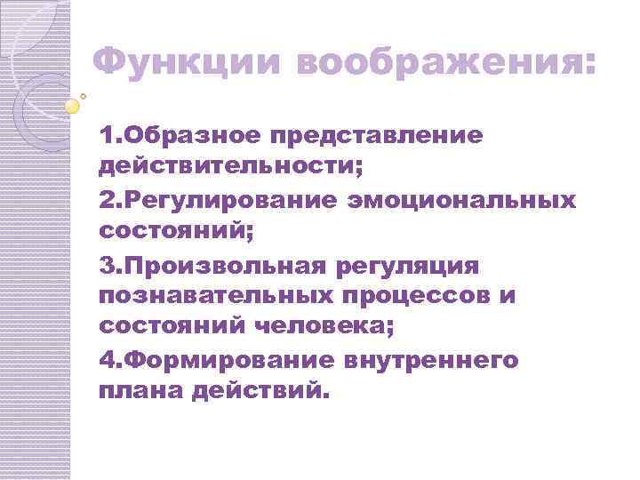 Функции воображения: 1. Образное представление действительности; 2. Регулирование эмоциональных состояний; 3. Произвольная регуляция познавательных