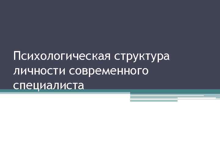 Психологическая структура личности современного специалиста 