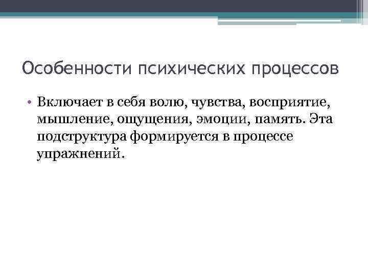 Особенности психических процессов • Включает в себя волю, чувства, восприятие, мышление, ощущения, эмоции, память.
