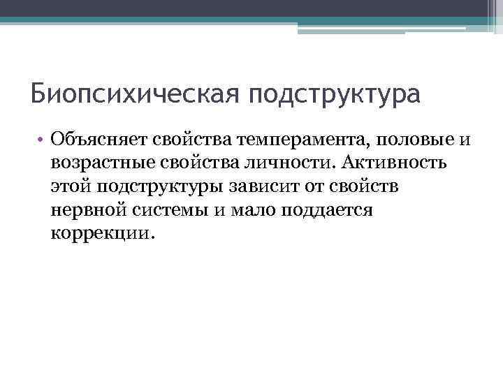 Биопсихическая подструктура • Объясняет свойства темперамента, половые и возрастные свойства личности. Активность этой подструктуры