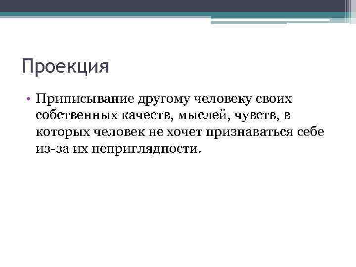 Проекция • Приписывание другому человеку своих собственных качеств, мыслей, чувств, в которых человек не