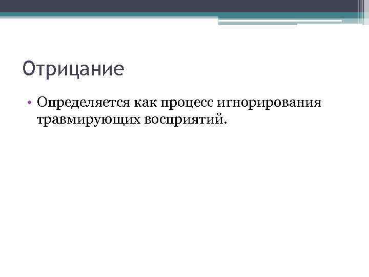 Отрицание • Определяется как процесс игнорирования травмирующих восприятий. 