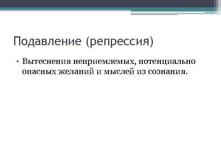 Подавление (репрессия) • Вытеснения неприемлемых, потенциально опасных желаний и мыслей из сознания. 