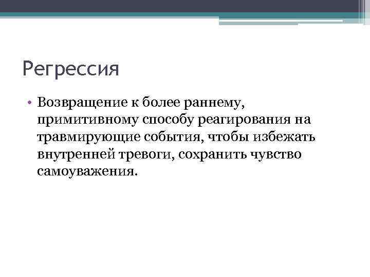 Регрессия • Возвращение к более раннему, примитивному способу реагирования на травмирующие события, чтобы избежать