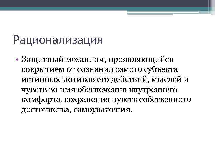 Рационализация • Защитный механизм, проявляющийся сокрытием от сознания самого субъекта истинных мотивов его действий,
