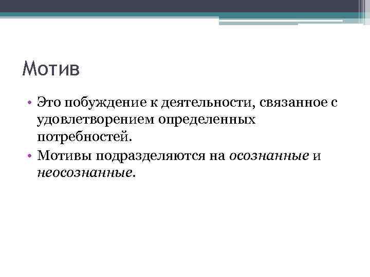 Мотив • Это побуждение к деятельности, связанное с удовлетворением определенных потребностей. • Мотивы подразделяются