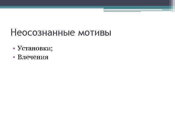 Неосознанные мотивы • Установки; • Влечения 