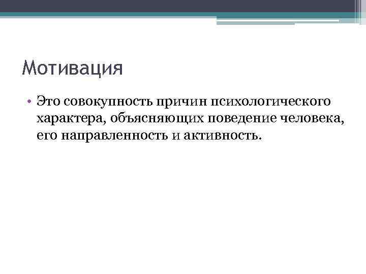 Мотивация • Это совокупность причин психологического характера, объясняющих поведение человека, его направленность и активность.