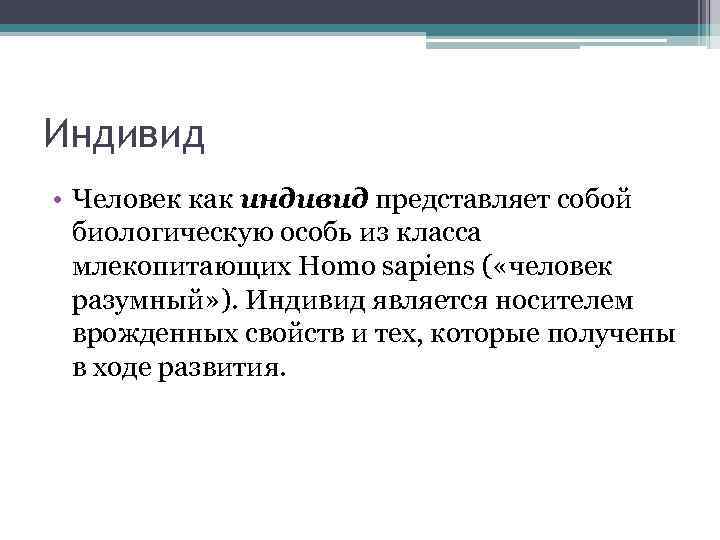 Индивид • Человек как индивид представляет собой биологическую особь из класса млекопитающих Homo sapiens