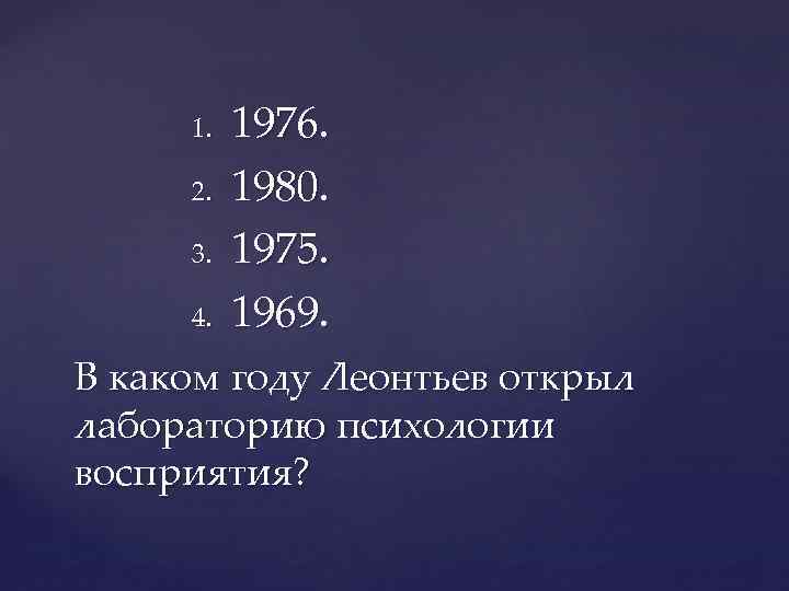 1. 2. 3. 4. 1976. 1980. 1975. 1969. В каком году Леонтьев открыл лабораторию