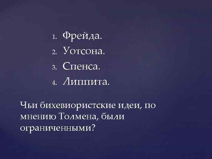 1. 2. 3. 4. Фрейда. Уотсона. Спенса. Липпита. Чьи бихевиористские идеи, по мнению Толмена,