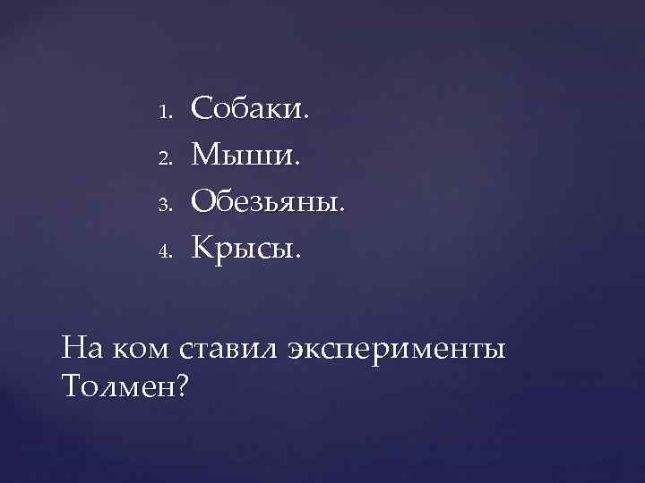 1. 2. 3. 4. Собаки. Мыши. Обезьяны. Крысы. На ком ставил эксперименты Толмен? 