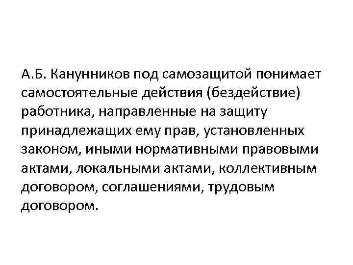 А. Б. Канунников под самозащитой понимает самостоятельные действия (бездействие) работника, направленные на защиту принадлежащих