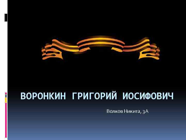 ВОРОНКИН ГРИГОРИЙ ИОСИФОВИЧ Волков Никита, 3 А 