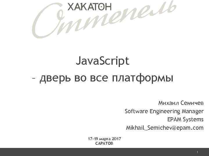 Java. Script – дверь во все платформы Михаил Семичев Software Engineering Manager EPAM Systems