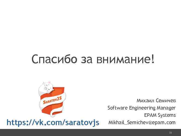 Спасибо за внимание! https: //vk. com/saratovjs Михаил Семичев Software Engineering Manager EPAM Systems Mikhail_Semichev@epam.