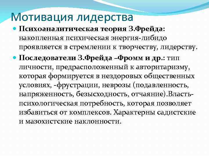 Мотивация лидерства Психоаналитическая теория З. Фрейда: накопленная психическая энергия-либидо проявляется в стремлении к творчеству,
