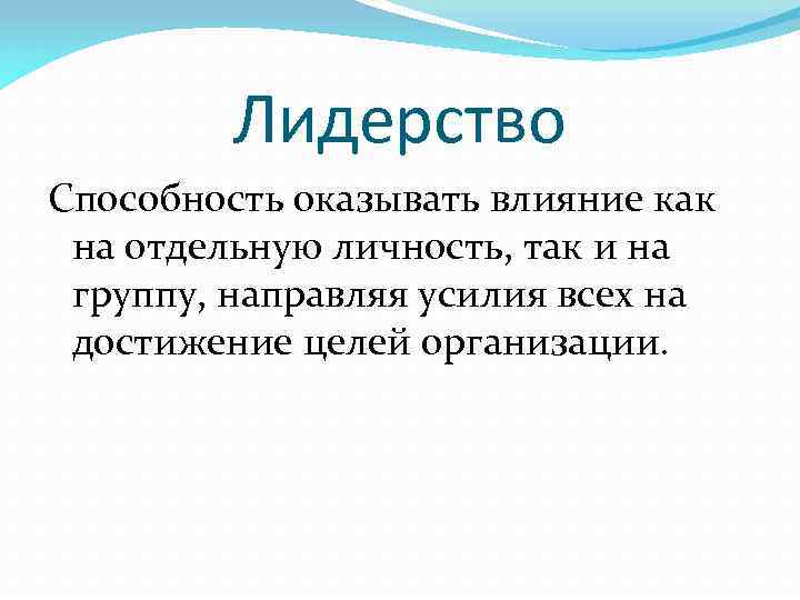 Лидерство Способность оказывать влияние как на отдельную личность, так и на группу, направляя усилия