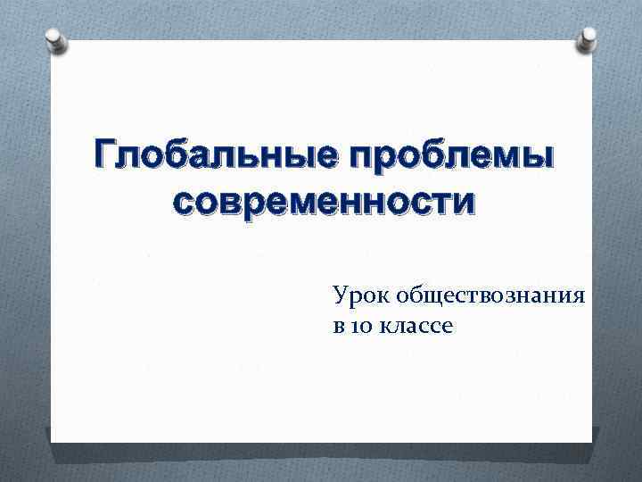 Глобальные проблемы современности Урок обществознания в 10 классе 