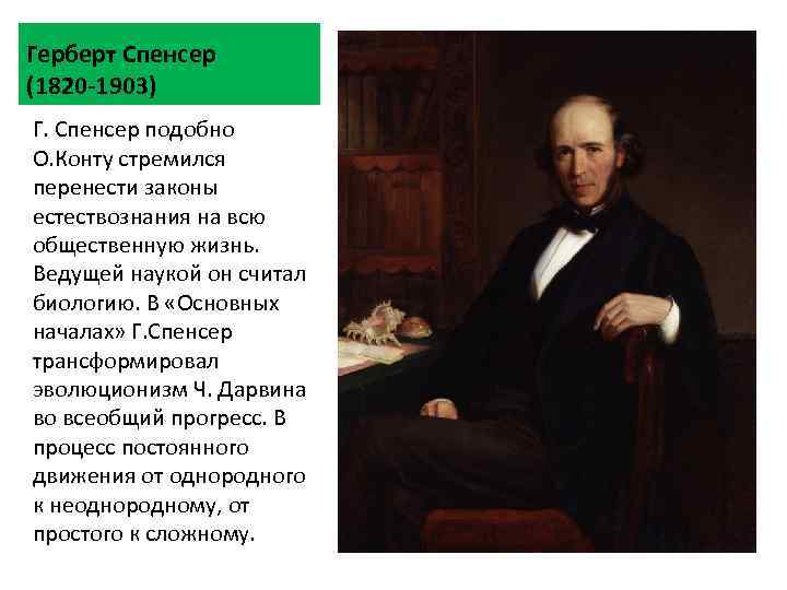 Герберт Спенсер (1820 -1903) Г. Спенсер подобно О. Конту стремился перенести законы естествознания на