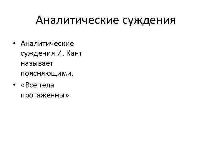 Аналитические суждения • Аналитические суждения И. Кант называет поясняющими. • «Все тела протяженны» 