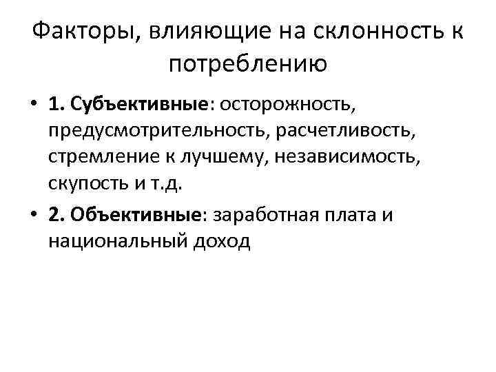 Факторы, влияющие на склонность к потреблению • 1. Субъективные: осторожность, предусмотрительность, расчетливость, стремление к