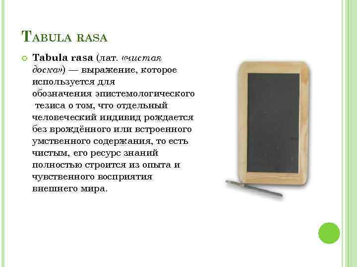 TABULA RASA Tabula rasa (лат. «чистая доска» ) — выражение, которое используется для обозначения