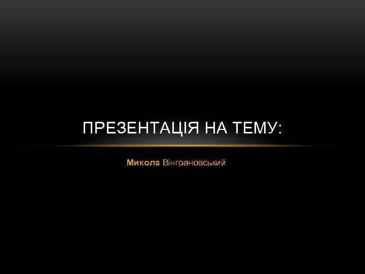 ПРЕЗЕНТАЦІЯ НА ТЕМУ: Микола Вінграновський 