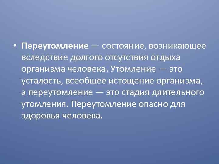  • Переутомление — состояние, возникающее вследствие долгого отсутствия отдыха организма человека. Утомление —