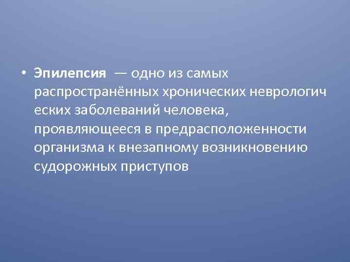  • Эпилепсия — одно из самых распространённых хронических неврологич еских заболеваний человека, проявляющееся