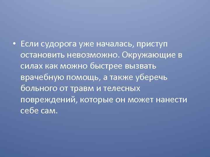  • Если судорога уже началась, приступ остановить невозможно. Окружающие в силах как можно