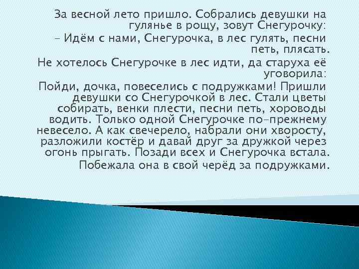 За весной лето пришло. Собрались девушки на гулянье в рощу, зовут Снегурочку: - Идём