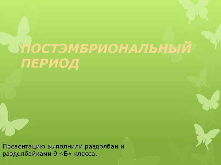 ПОСТЭМБРИОНАЛЬНЫЙ ПЕРИОД Презентацию выполнили раздолбаи и раздолбайками 9 «Б» класса. 