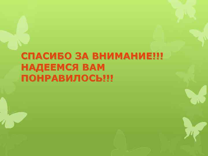 СПАСИБО ЗА ВНИМАНИЕ!!! НАДЕЕМСЯ ВАМ ПОНРАВИЛОСЬ!!! 