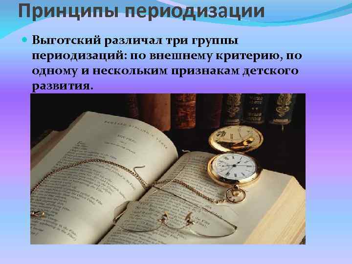 Принципы периодизации Выготский различал три группы периодизаций: по внешнему критерию, по одному и нескольким