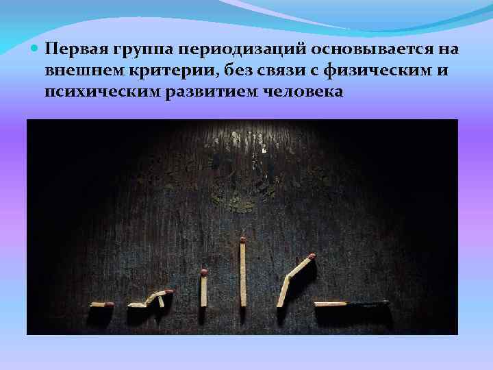  Первая группа периодизаций основывается на внешнем критерии, без связи с физическим и психическим