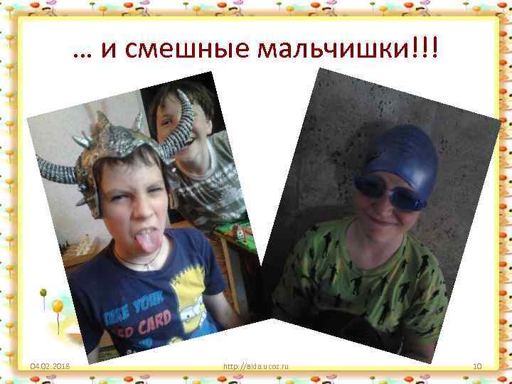 … и смешные мальчишки!!! 04. 02. 2018 http: //aida. ucoz. ru 10 