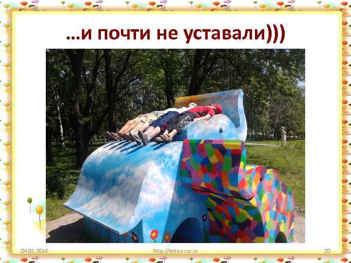 …и почти не уставали))) 04. 02. 2018 http: //aida. ucoz. ru 20 