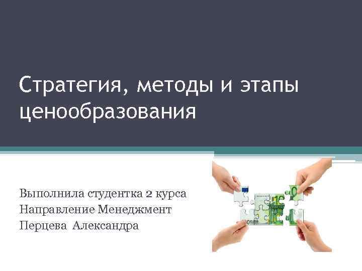 Стратегия, методы и этапы ценообразования Выполнила студентка 2 курса Направление Менеджмент Перцева Александра 