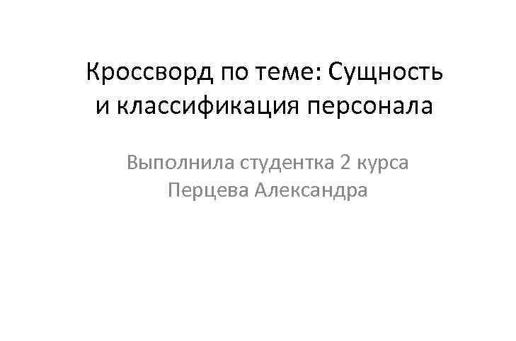 Кроссворд по теме: Сущность и классификация персонала Выполнила студентка 2 курса Перцева Александра 