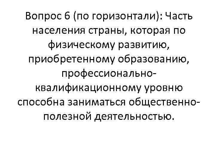 Вопрос 6 (по горизонтали): Часть населения страны, которая по физическому развитию, приобретенному образованию, профессионально