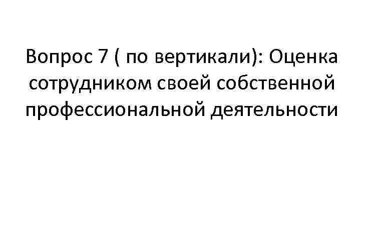 Вопрос 7 ( по вертикали): Оценка сотрудником своей собственной профессиональной деятельности 