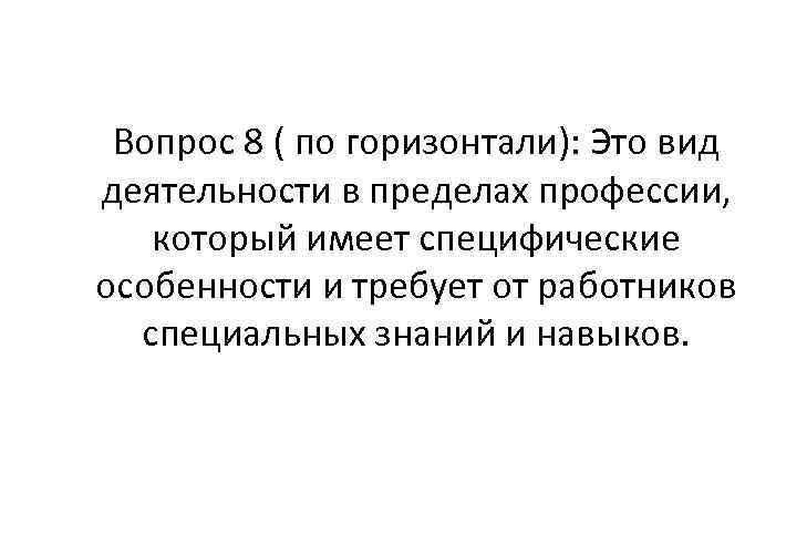 Вопрос 8 ( по горизонтали): Это вид деятельности в пределах профессии, который имеет специфические