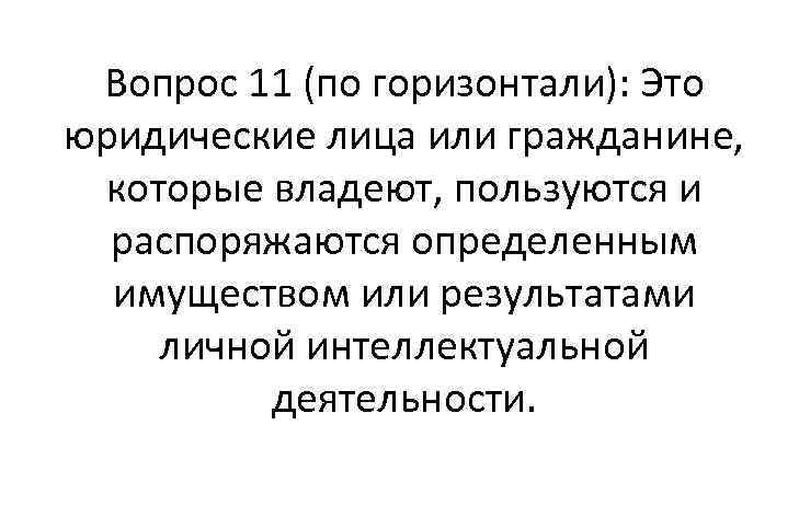 Вопрос 11 (по горизонтали): Это юридические лица или гражданине, которые владеют, пользуются и распоряжаются