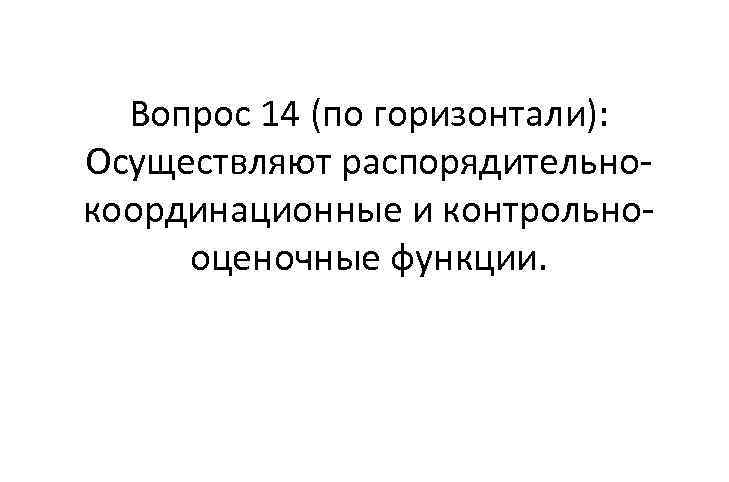 Вопрос 14 (по горизонтали): Осуществляют распорядительно координационные и контрольно оценочные функции. 