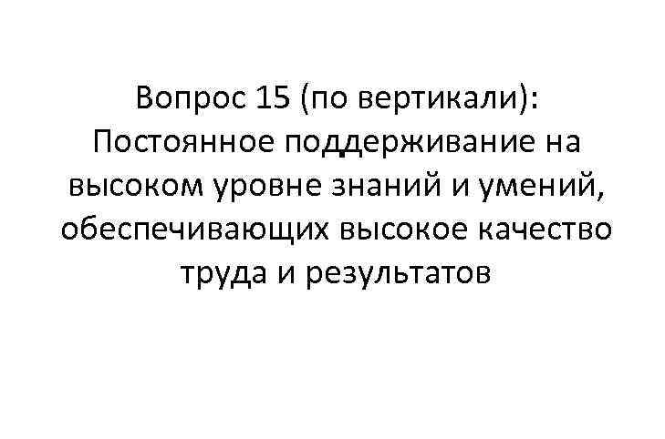 Вопрос 15 (по вертикали): Постоянное поддерживание на высоком уровне знаний и умений, обеспечивающих высокое